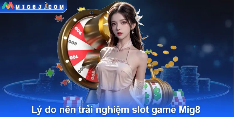 Lý do nên trải nghiệm slot game Mig8